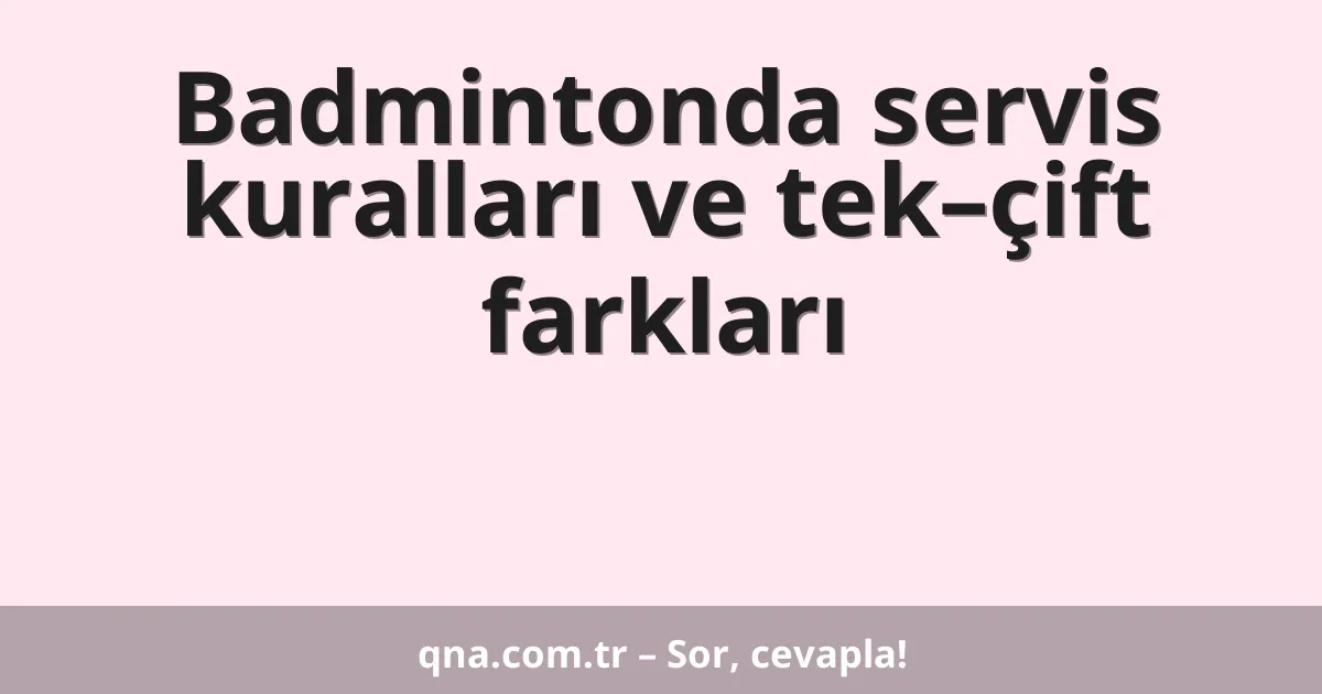 Badmintonda servis kuralları ve tek–çift farkları