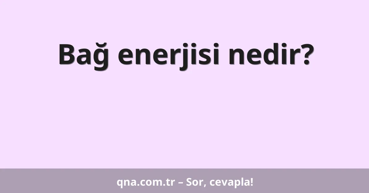 Bağ enerjisi nedir?