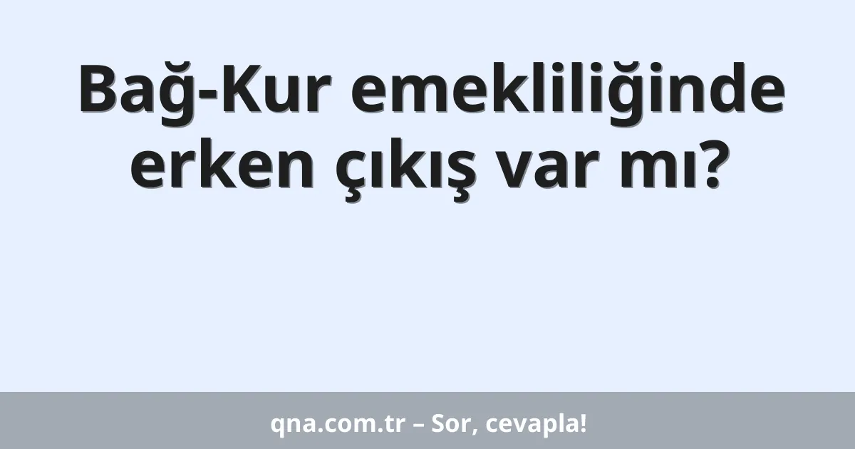 Bağ-Kur emekliliğinde erken çıkış var mı?