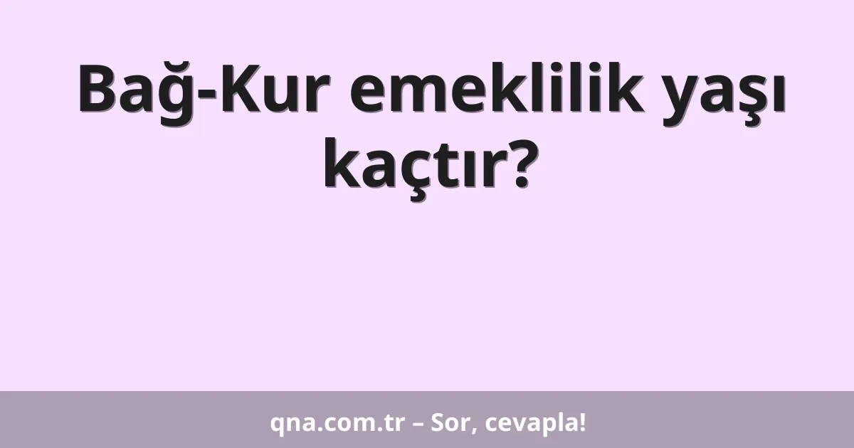 Bağ-Kur emeklilik yaşı kaçtır?