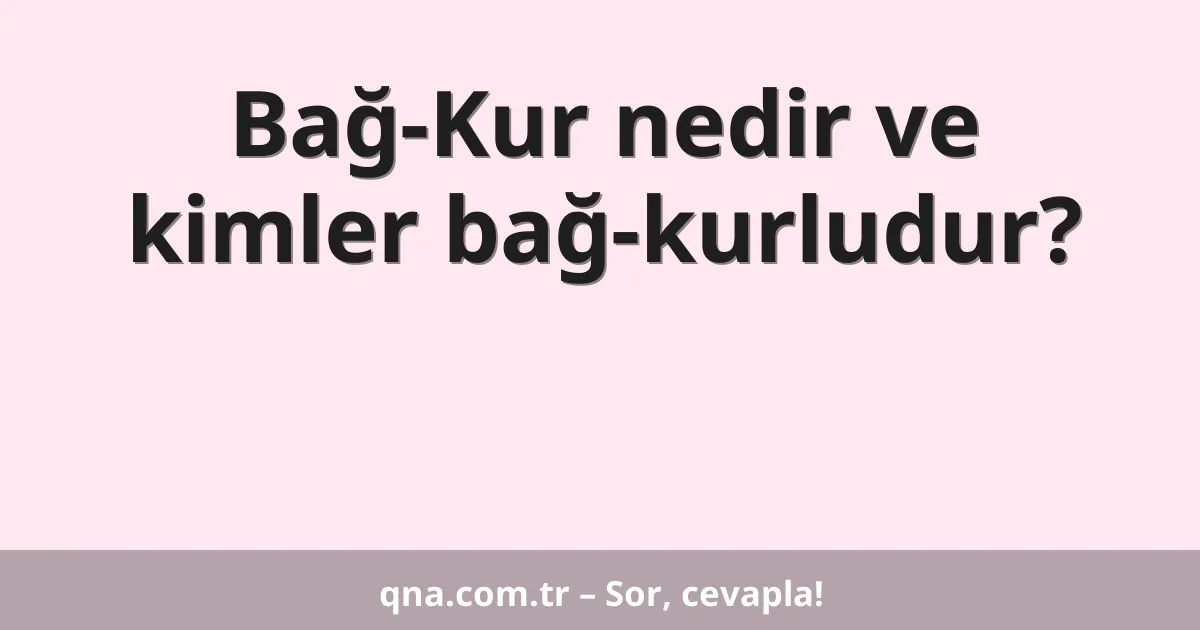 Bağ-Kur nedir ve kimler bağ-kurludur?