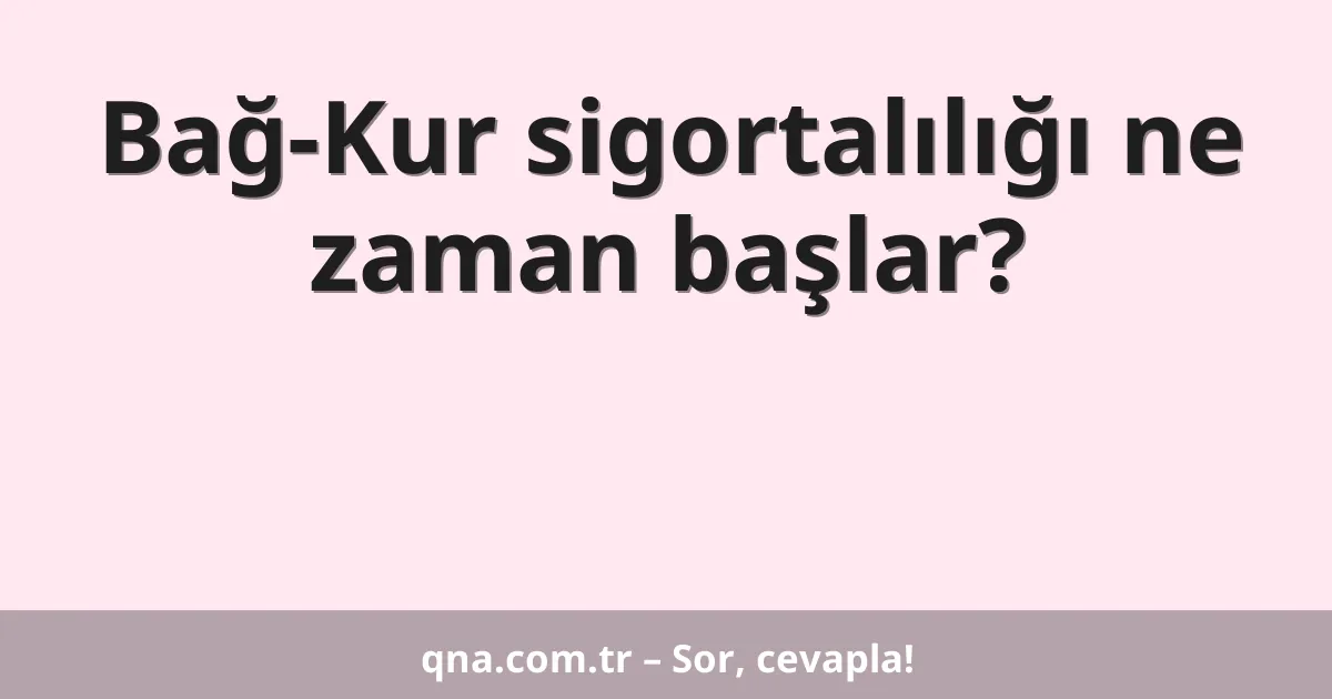 Bağ-Kur sigortalılığı ne zaman başlar?