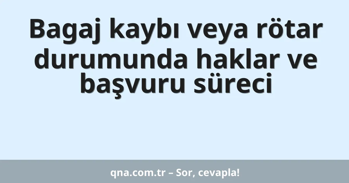 Bagaj kaybı veya rötar durumunda haklar ve başvuru süreci