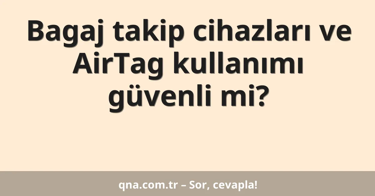 Bagaj takip cihazları ve AirTag kullanımı güvenli mi?