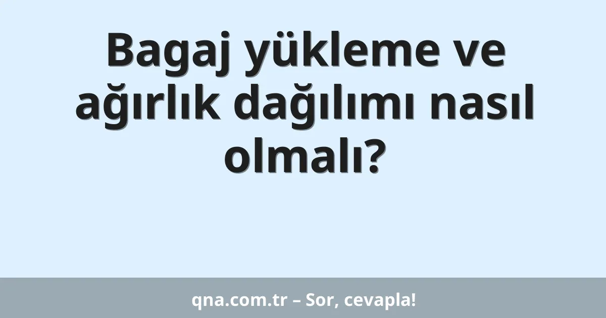 Bagaj yükleme ve ağırlık dağılımı nasıl olmalı?