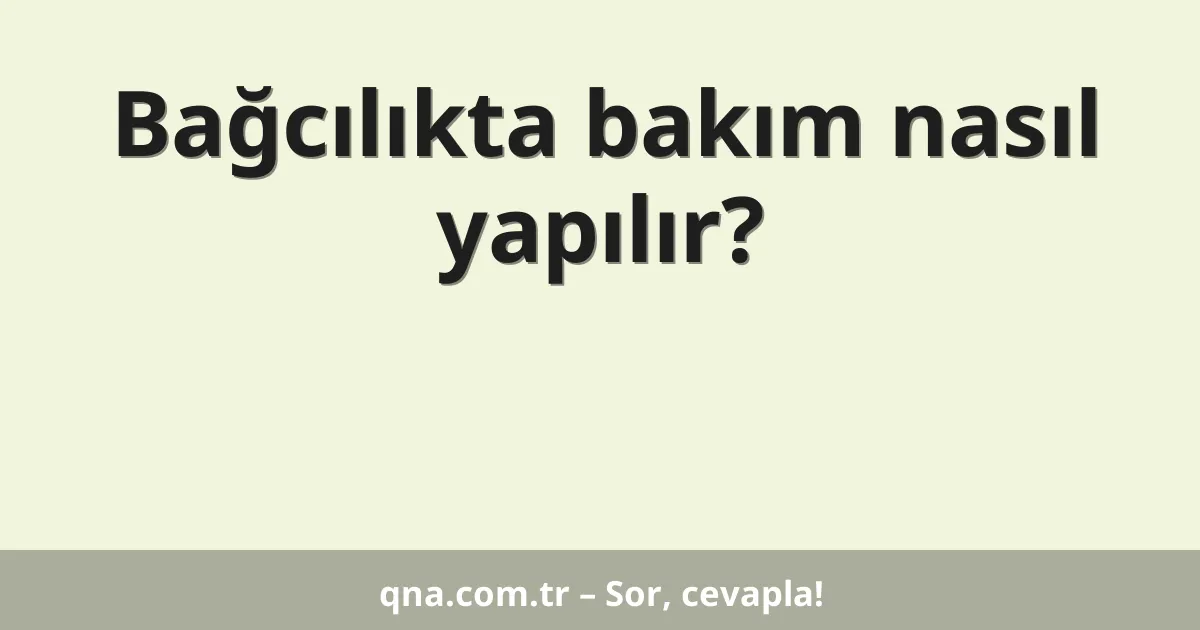 Bağcılıkta bakım nasıl yapılır?