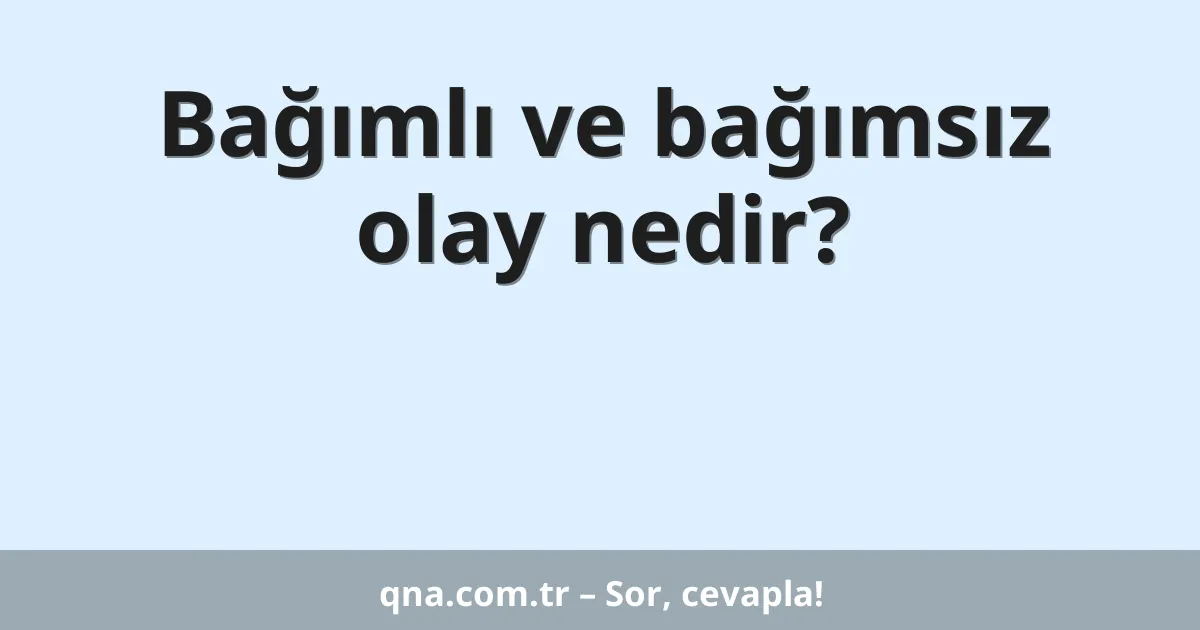 Bağımlı ve bağımsız olay nedir?