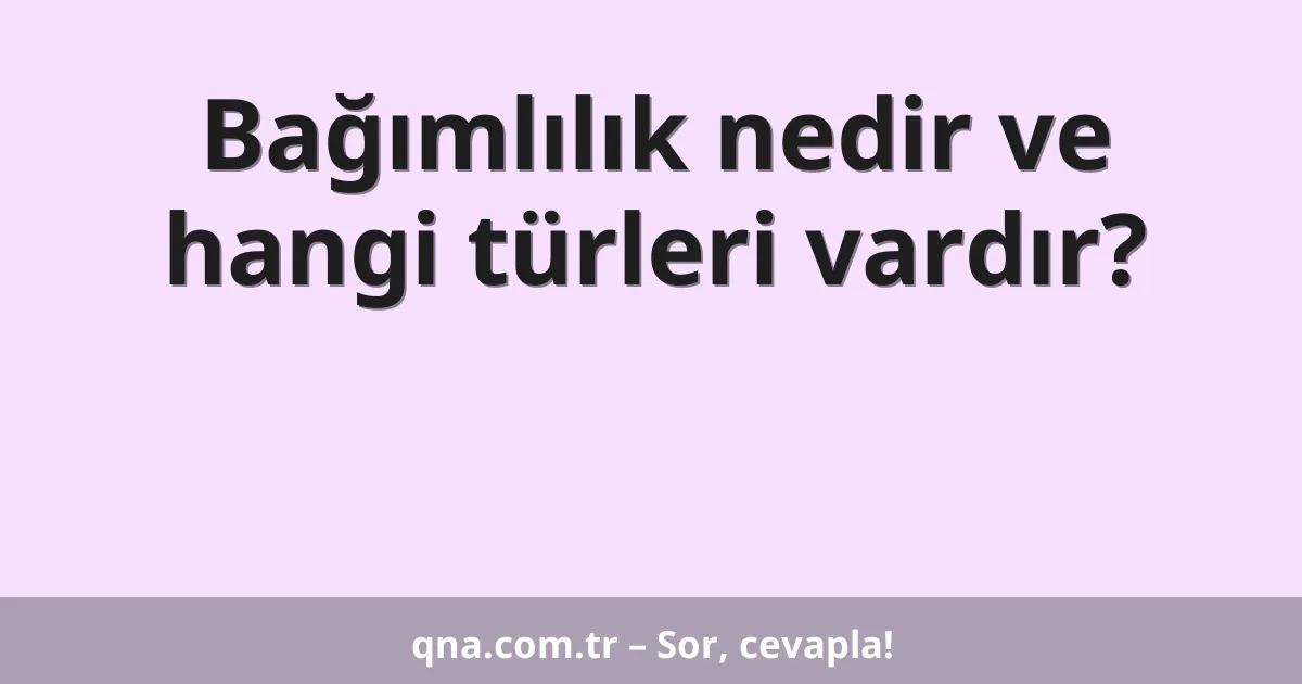 Bağımlılık nedir ve hangi türleri vardır?
