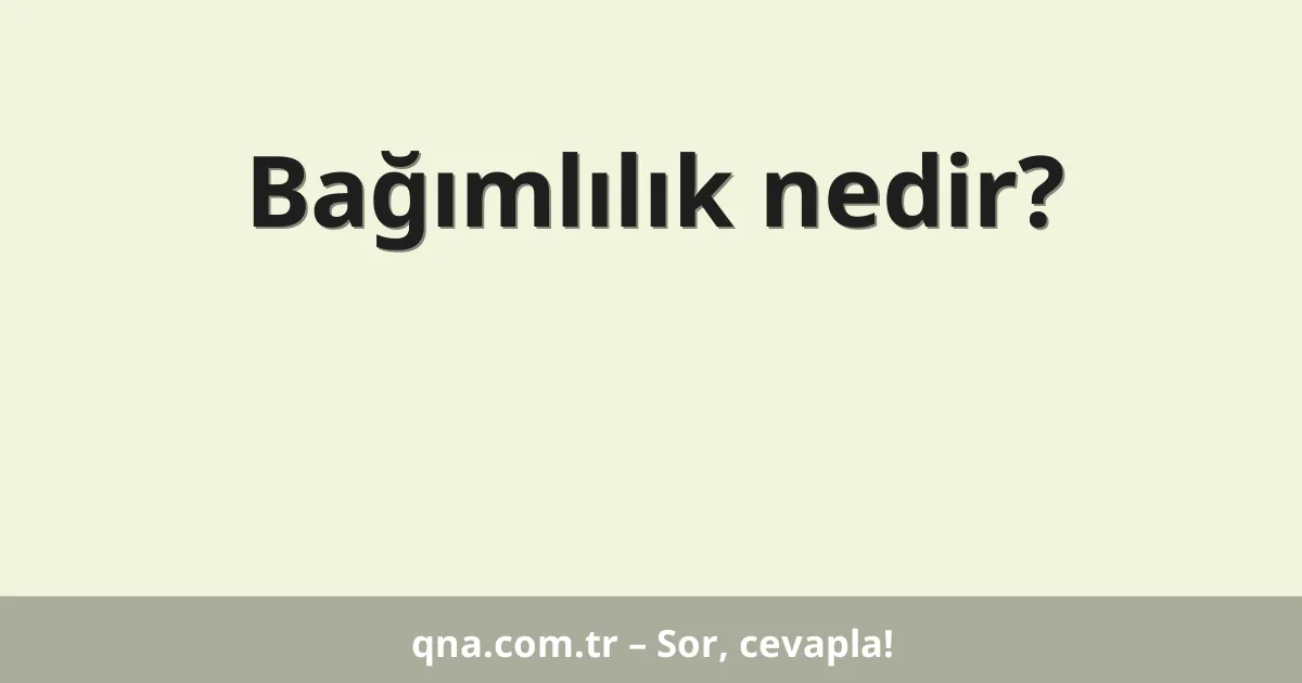 Bağımlılık nedir?