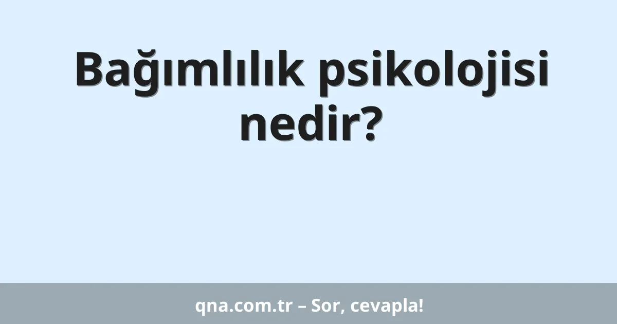 Bağımlılık psikolojisi nedir?