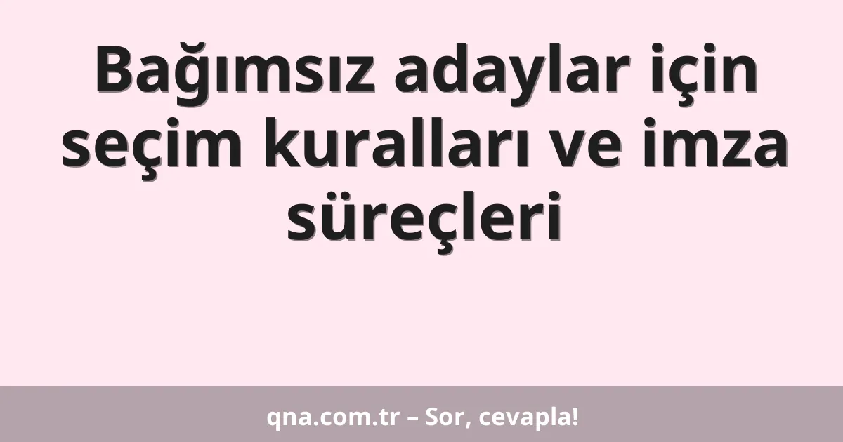 Bağımsız adaylar için seçim kuralları ve imza süreçleri