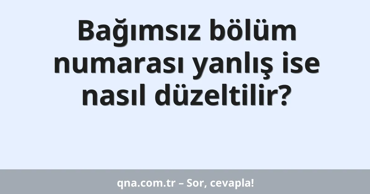 Bağımsız bölüm numarası yanlış ise nasıl düzeltilir?