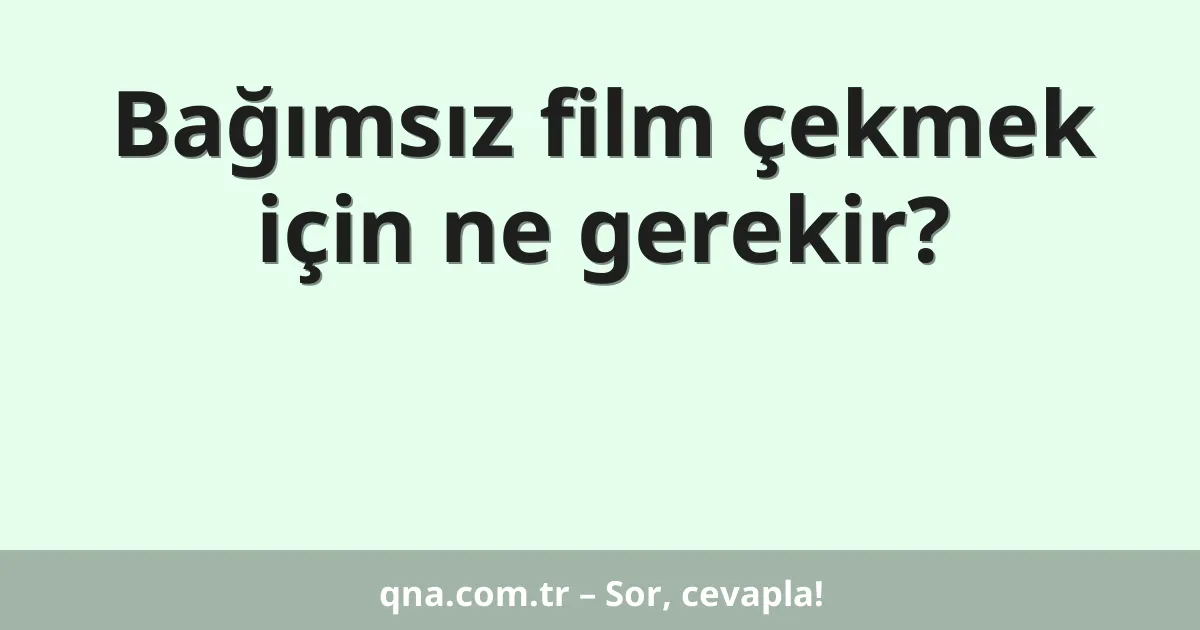 Bağımsız film çekmek için ne gerekir?