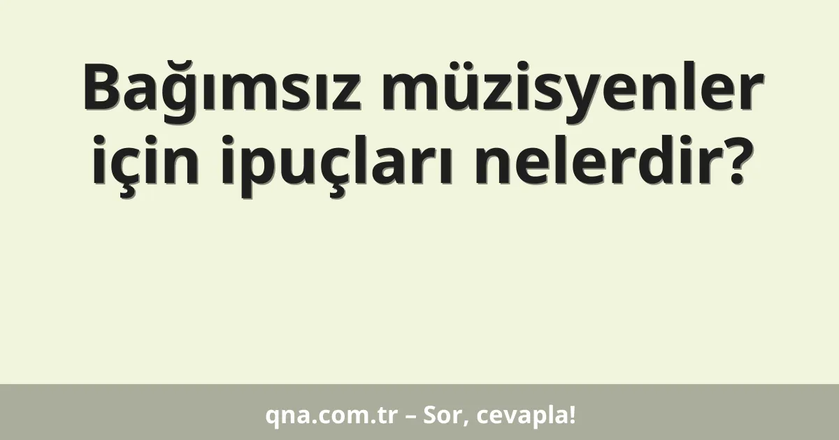 Bağımsız müzisyenler için ipuçları nelerdir?