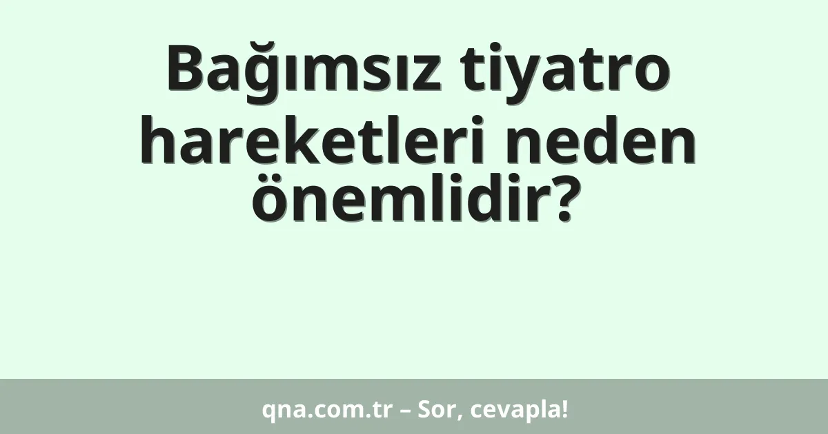 Bağımsız tiyatro hareketleri neden önemlidir?