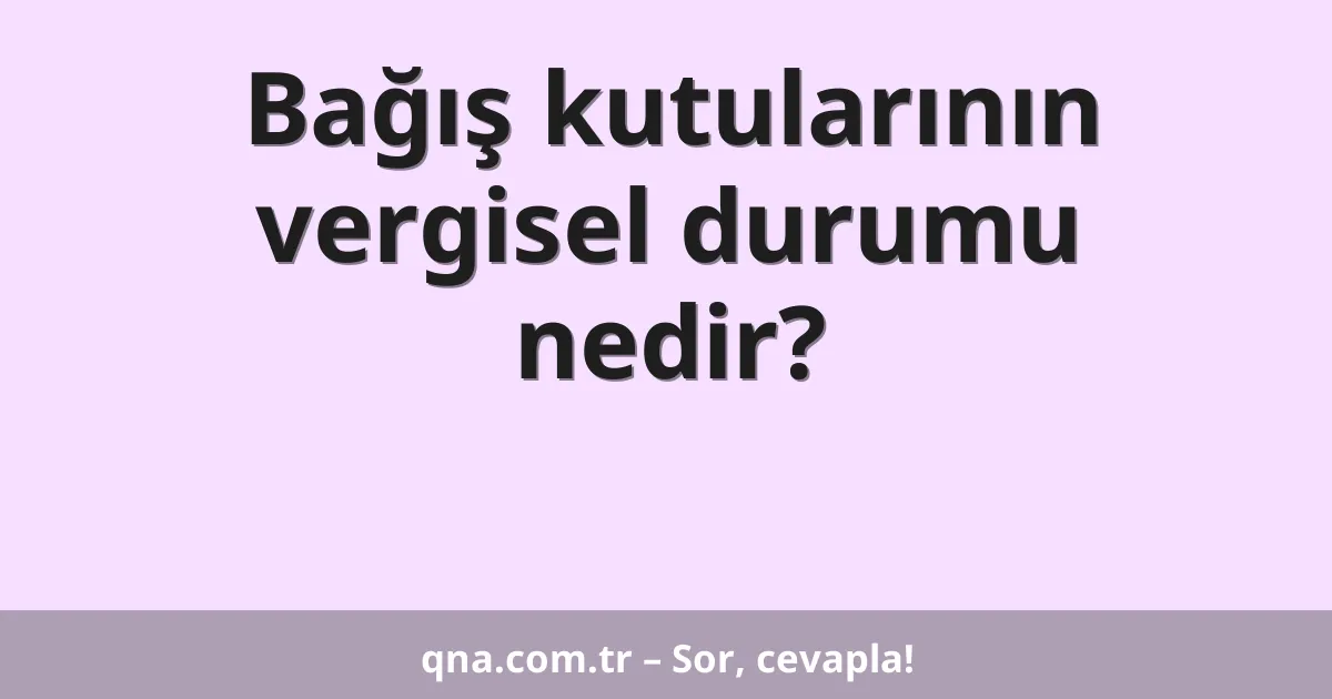 Bağış kutularının vergisel durumu nedir?