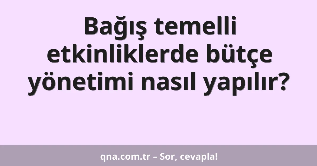 Bağış temelli etkinliklerde bütçe yönetimi nasıl yapılır?