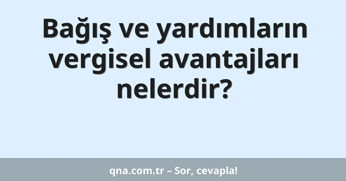 Bağış ve yardımların vergisel avantajları nelerdir?
