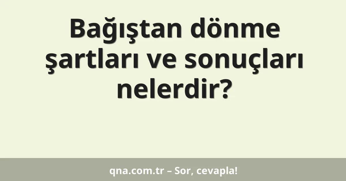Bağıştan dönme şartları ve sonuçları nelerdir?