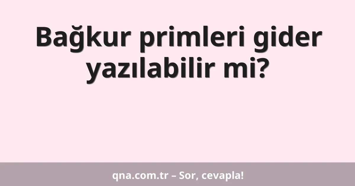 Bağkur primleri gider yazılabilir mi?