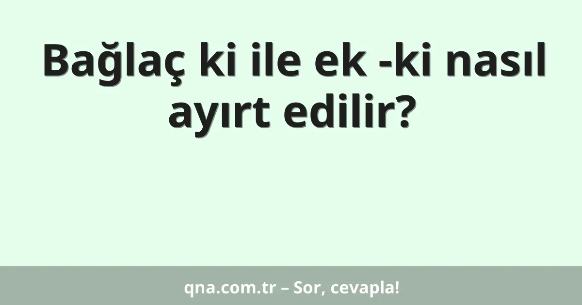 Bağlaç ki ile ek -ki nasıl ayırt edilir?