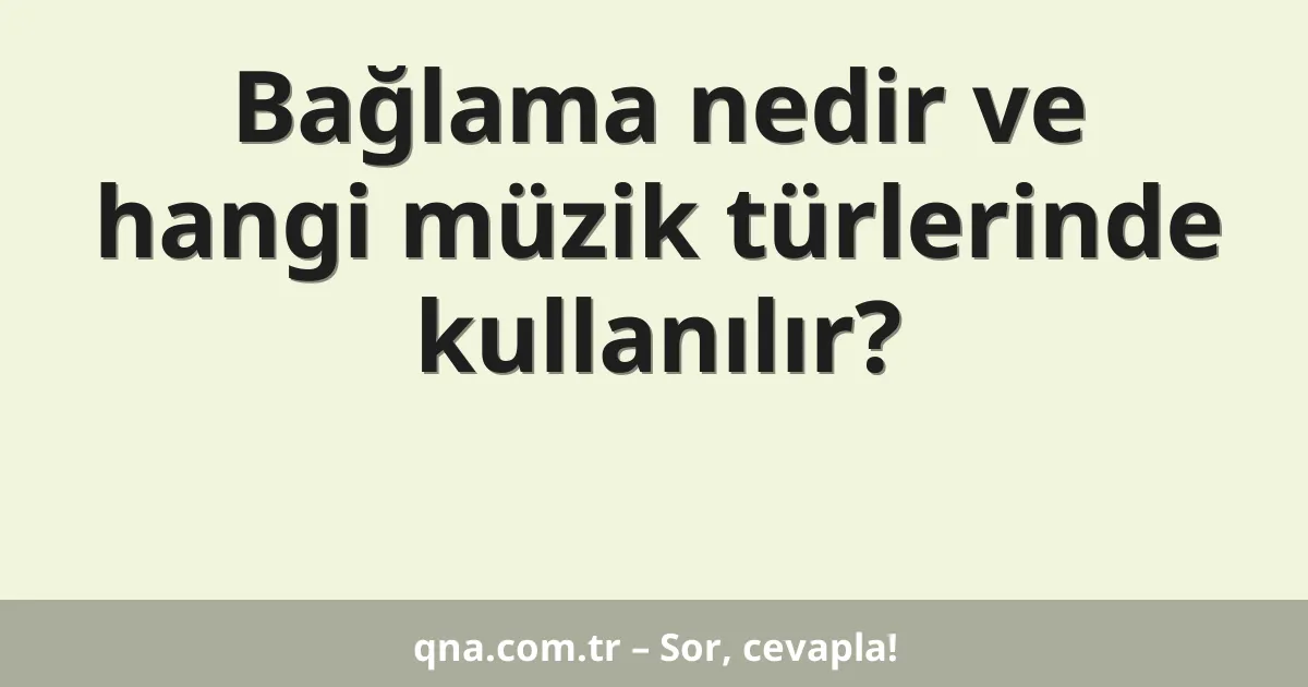 Bağlama nedir ve hangi müzik türlerinde kullanılır?