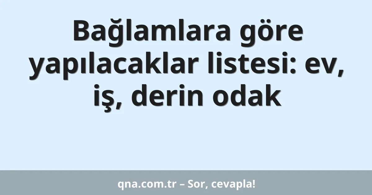 Bağlamlara göre yapılacaklar listesi: ev, iş, derin odak