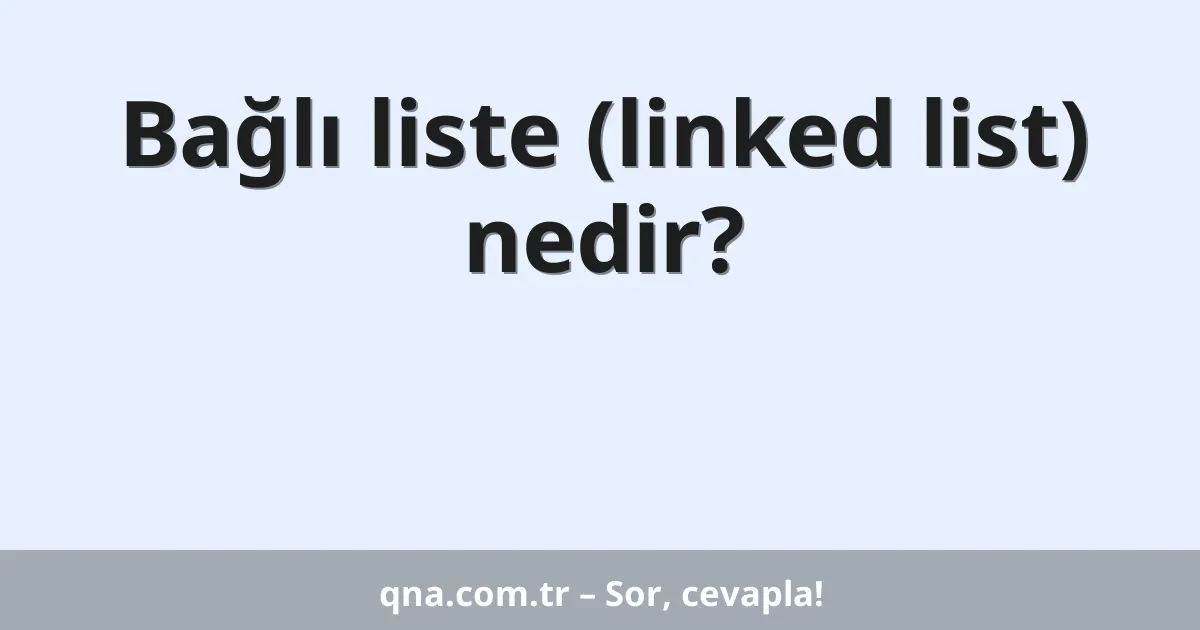 Bağlı liste (linked list) nedir?