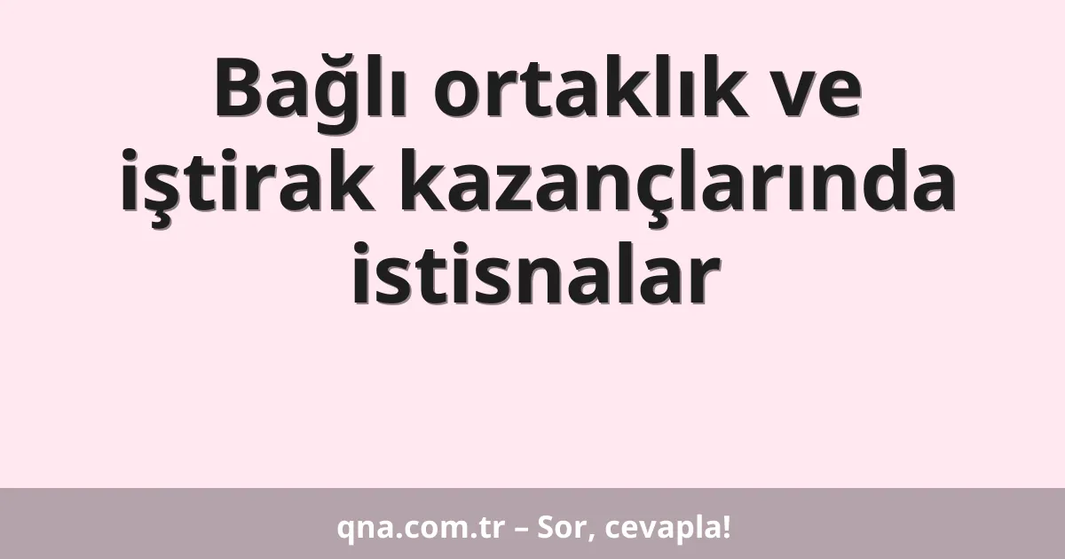 Bağlı ortaklık ve iştirak kazançlarında istisnalar