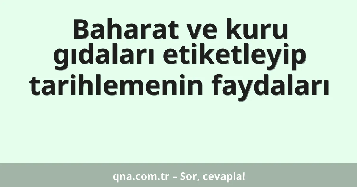 Baharat ve kuru gıdaları etiketleyip tarihlemenin faydaları