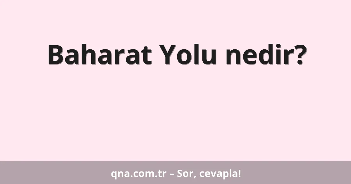 Baharat Yolu nedir?
