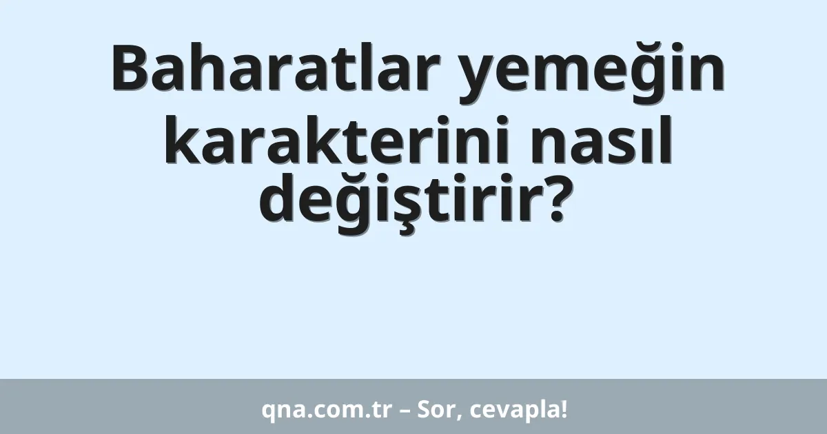 Baharatlar yemeğin karakterini nasıl değiştirir?