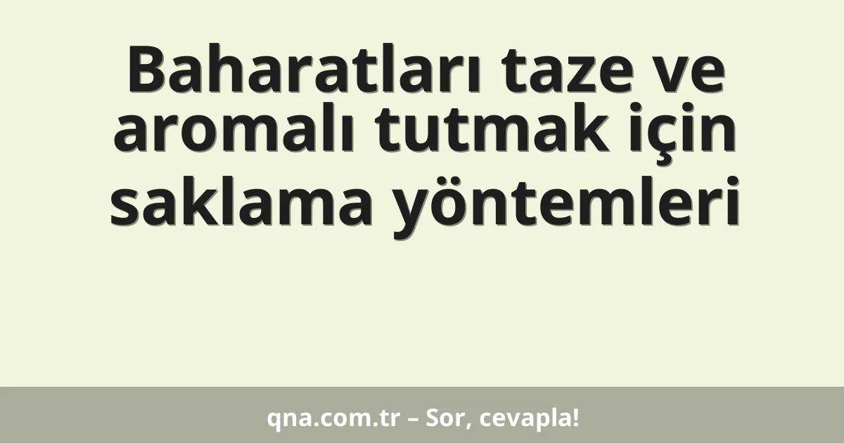 Baharatları taze ve aromalı tutmak için saklama yöntemleri