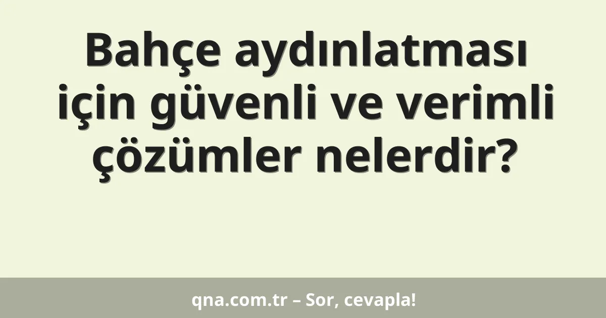 Bahçe aydınlatması için güvenli ve verimli çözümler nelerdir?