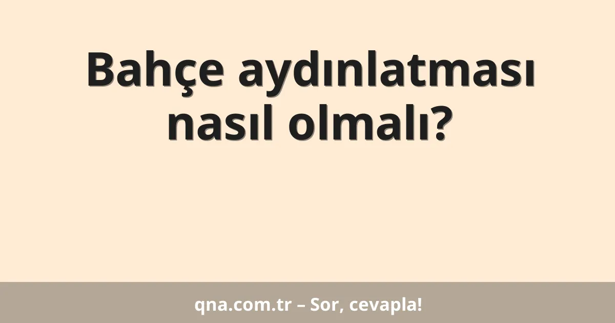 Bahçe aydınlatması nasıl olmalı?
