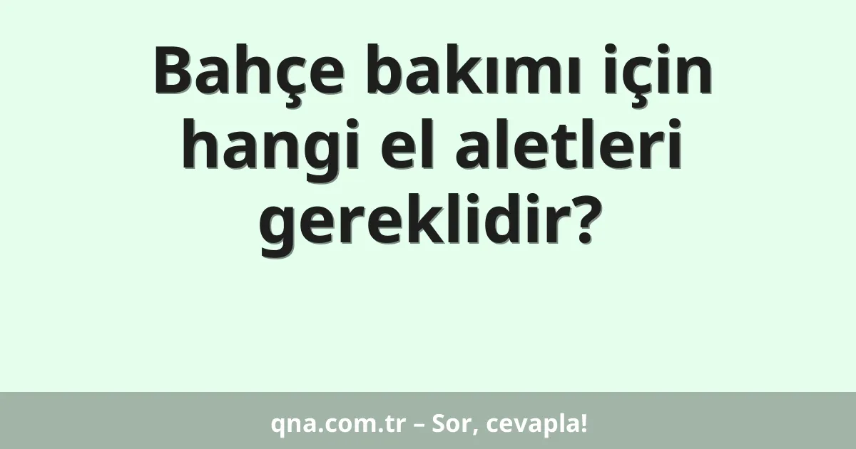 Bahçe bakımı için hangi el aletleri gereklidir?