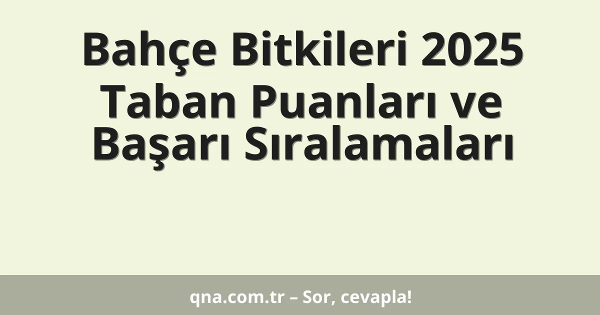 Bahçe Bitkileri 2025 Taban Puanları ve Başarı Sıralamaları