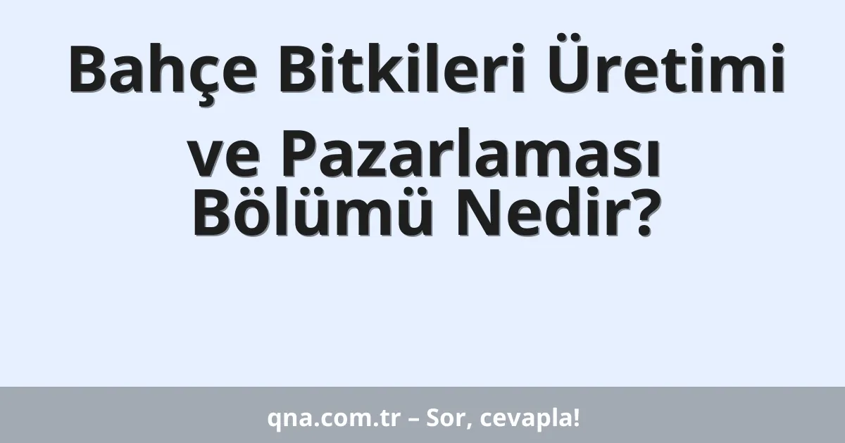Bahçe Bitkileri Üretimi ve Pazarlaması Bölümü Nedir?
