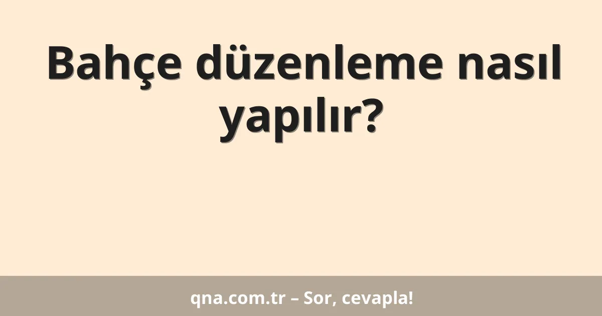 Bahçe düzenleme nasıl yapılır?