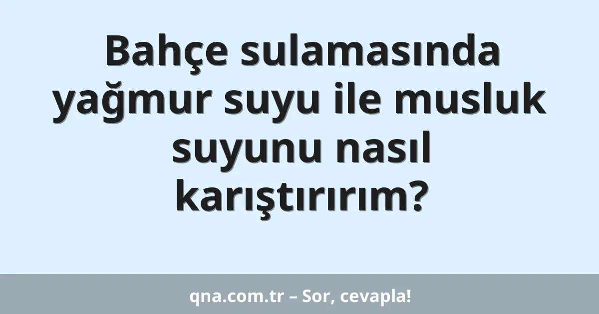 Bahçe sulamasında yağmur suyu ile musluk suyunu nasıl karıştırırım?