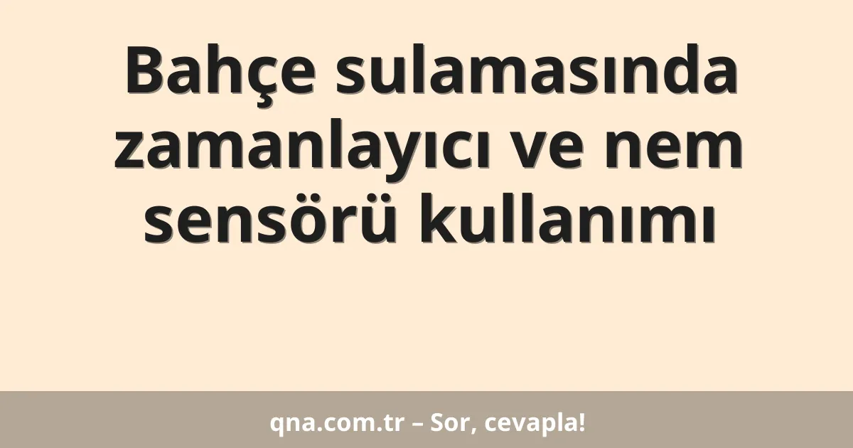 Bahçe sulamasında zamanlayıcı ve nem sensörü kullanımı
