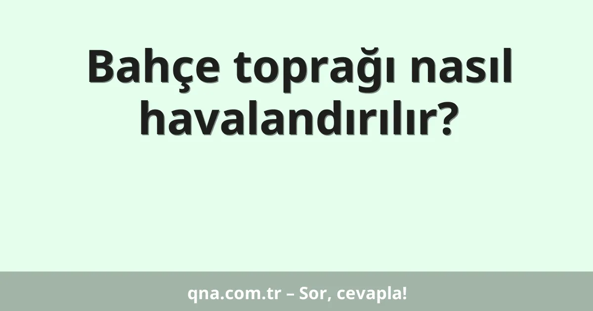 Bahçe toprağı nasıl havalandırılır?