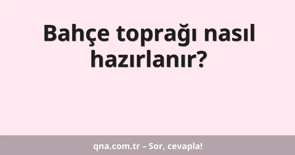 Bahçe toprağı nasıl hazırlanır?