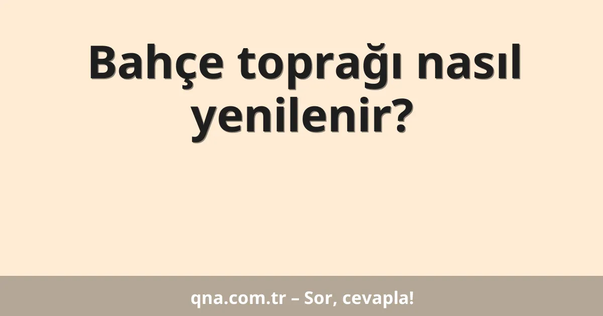 Bahçe toprağı nasıl yenilenir?