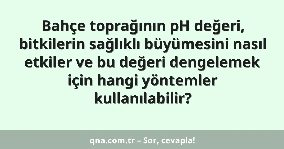 Bahçe toprağının pH değeri, bitkilerin sağlıklı büyümesini nasıl etkiler ve bu değeri dengelemek için hangi yöntemler kullanılabilir?