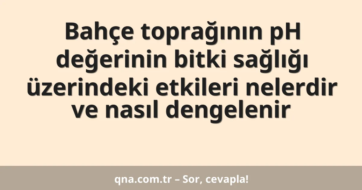 Bahçe toprağının pH değerinin bitki sağlığı üzerindeki etkileri nelerdir ve nasıl dengelenir