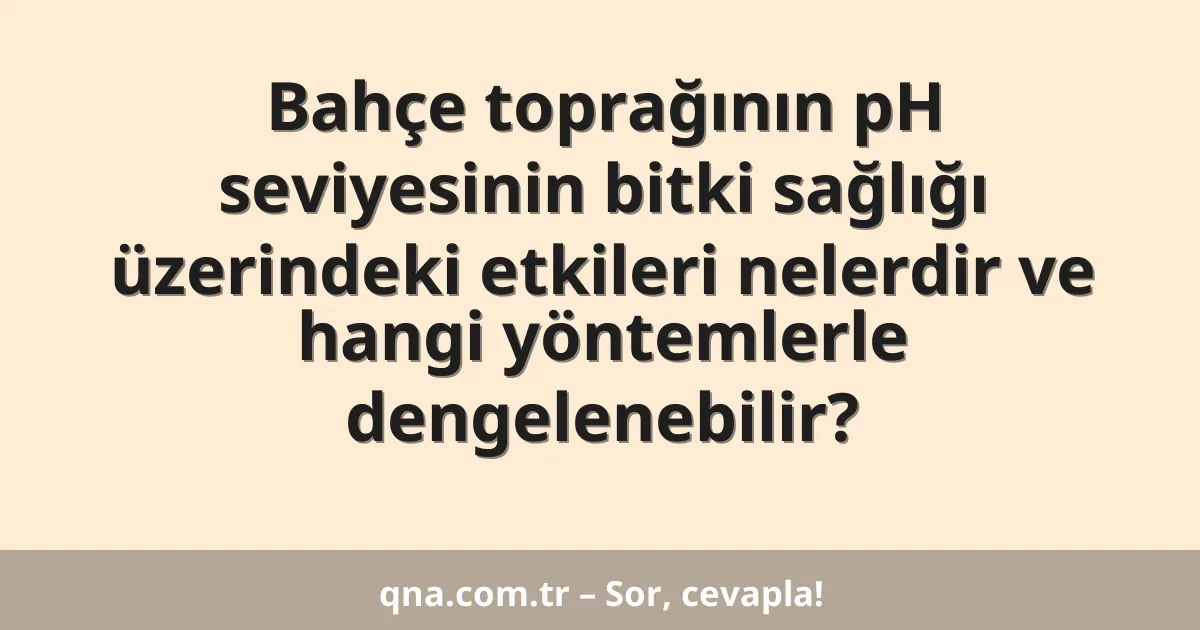 Bahçe toprağının pH seviyesinin bitki sağlığı üzerindeki etkileri nelerdir ve hangi yöntemlerle dengelenebilir?