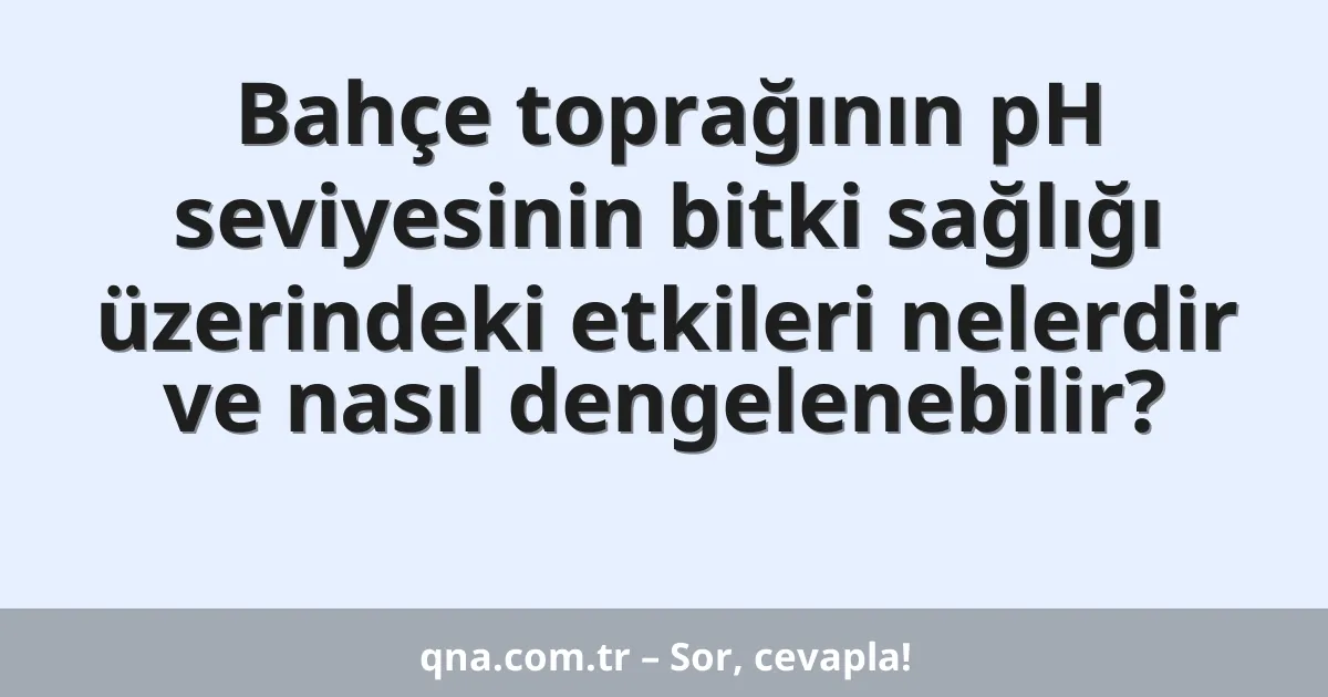 Bahçe toprağının pH seviyesinin bitki sağlığı üzerindeki etkileri nelerdir ve nasıl dengelenebilir?