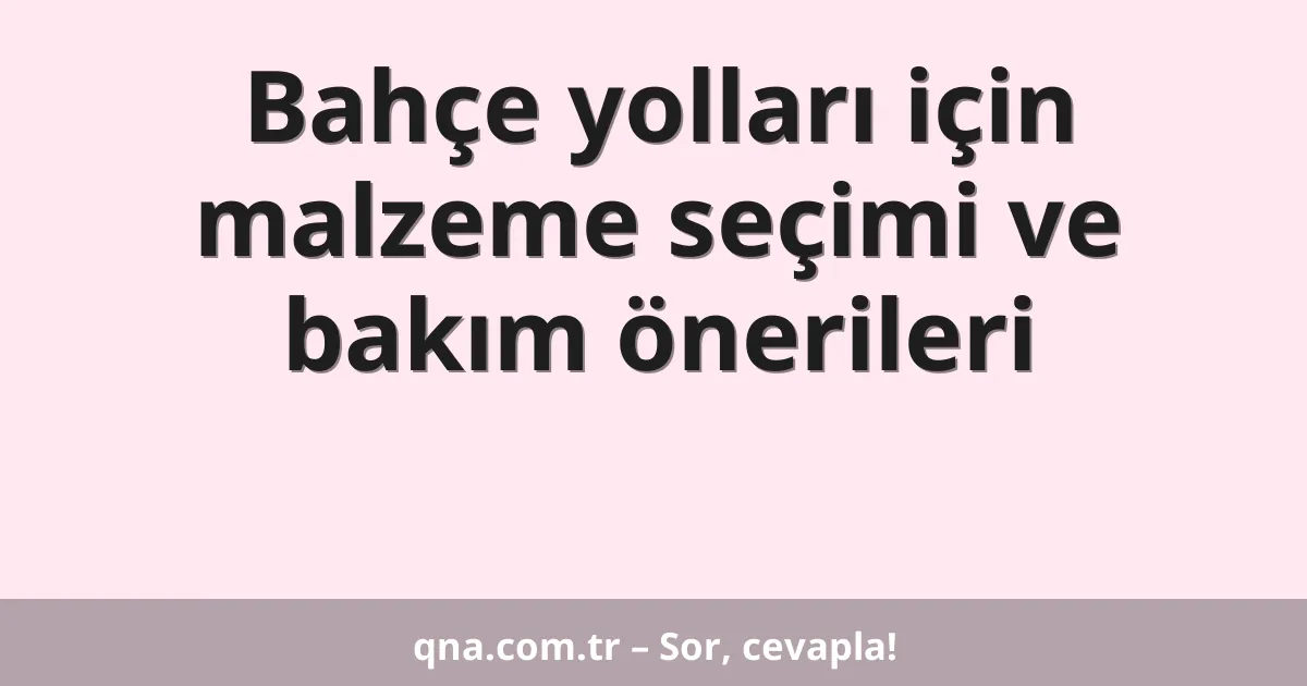 Bahçe yolları için malzeme seçimi ve bakım önerileri