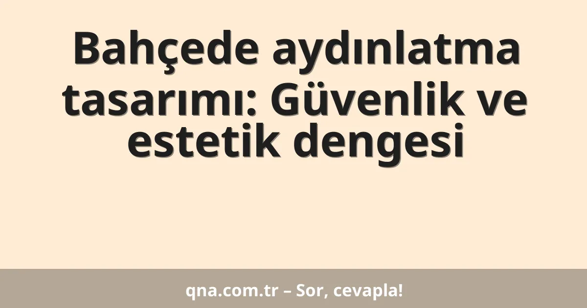 Bahçede aydınlatma tasarımı: Güvenlik ve estetik dengesi